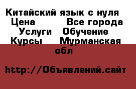 Китайский язык с нуля. › Цена ­ 750 - Все города Услуги » Обучение. Курсы   . Мурманская обл.